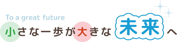 小さな一歩が大きな未来へ